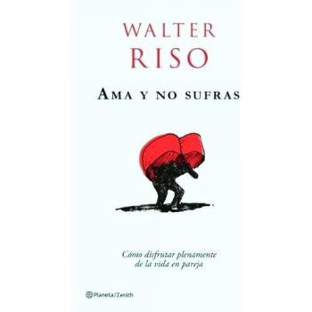 Ama y no sufras: Cómo disfrutar plenamente de la vida en pareja. - Walter Riso