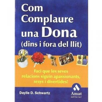 Com complaure una dona: Faci que les seves relacions siguin apassionants, sexys i divertides!