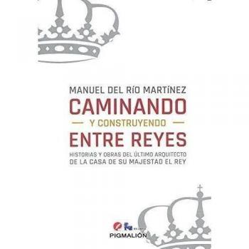 Caminando y construyendo entre Reyes: Historias y obras del último arquitecto de la Casa de su Magestad el Rey: 5