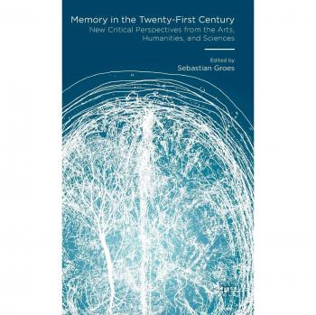 Memory in the Twenty-First Century: New Critical Perspectives from the Arts, Humanities, and Sciences