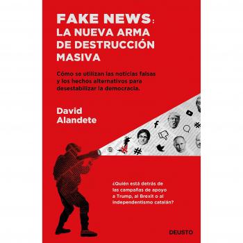 Fake news: la nueva arma de destrucción masiva: Cómo se utilizan las noticias falsas y los hechos alternativos para desestabilizar la democracia - Alandete, David