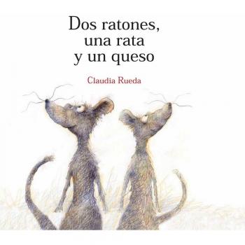 Dos ratones, una rata y un queso: Un relato tan sabio como divertido que invita a los pequeños a dirimir por sí solos sus disputas - Claudia Rueda