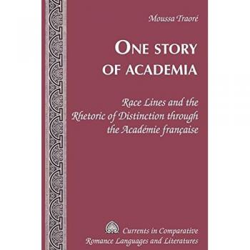 One Story of Academia: Race Lines and Rhetoric in the Académie française (Comparative Romance Languages and Literatures Series)