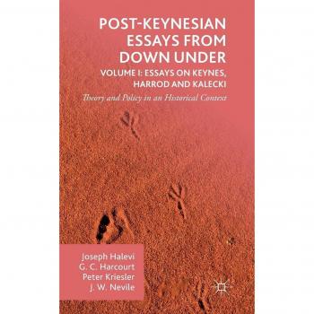 Post-Keynesian Essays from Down Under Volume I: Essays on Keynes, Harrod and Kalecki: Theory and Policy in an Historical Context: 1