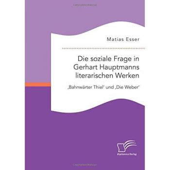 The Social Question in Gerhart Hauptmann's Literary Works: 'Train Guard Thiel' and 'The Weavers' Analysis Book