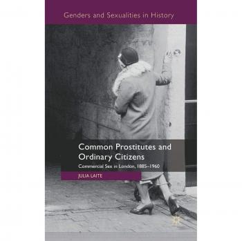 Common Prostitutes and Ordinary Citizens: Commercial Sex in London, 1885-1960