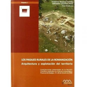 Los paisajes rurales de la romanización : arquitectura y explotación del territorio: Reunión Científica sobre la Romanización en la Península Ibérica, ... días 27 y 28 de octubre de 2008