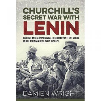 Churchill's Secret War with Lenin: British And Commonwealth Military Intervention In The Russian Civil War, 1918-20