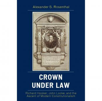Crown Under Law: The Rise of Modern Constitutionalism by Alexander S. Rosenthal