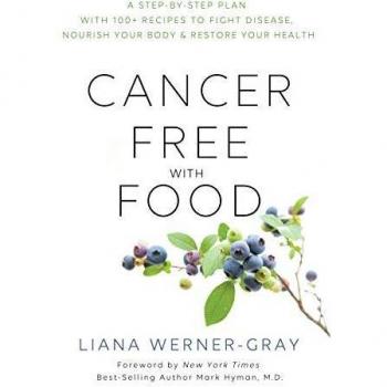 Cancer-Free with Food: A Step-by-Step Plan with 100+ Recipes to Fight Disease, Nourish Your Body & Restore Your Health