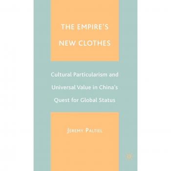 The Empire's New Clothes: Cultural Particularism and Universal Value in China's Quest for Global Status: Cultural Particularlism and Universal Value in China's Quest for Global Status