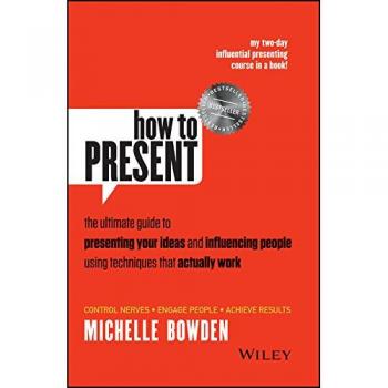 How to Present: The Ultimate Guide to Presenting Your Ideas and Influencing People Using Techniques that Actually Work