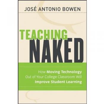 Teaching Naked: How Moving Technology Out of Your College Classroom Will Improve Student Learning