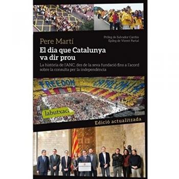 El Dia Que Catalunya Va Dir Prou: La història de l'ANC des de la seva fundació fins a l'acord sobre la consulta per la independència