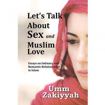 Let's Talk About Sex and Muslim Love: Essays on Intimacy and Romantic Relationships in Islam