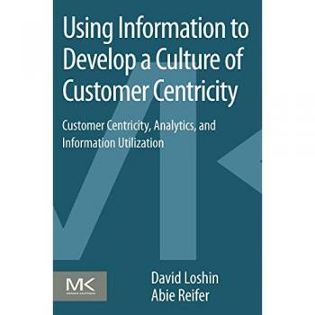 Using Information to Develop a Culture of Customer Centricity: Customer Centricity, Analytics, and Information Utilization