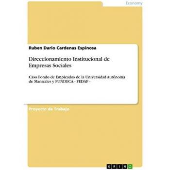 Direccionamiento Institucional de Empresas Sociales: Estudio de Caso del Fondo de Empleados de la Universidad Autónoma de Manizales y FUNDECA - FEDAF - por Ruben Dario Cardenas Espinosa