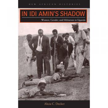 In IDI Amin's Shadow: Women, Gender, and Militarism in Uganda