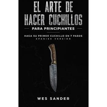 El arte de hacer cuchillos para principiantes: Crea tu primer cuchillo en 7 pasos