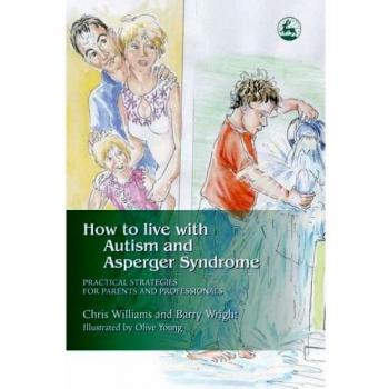 How to Live with Autism and Asperger Syndrome: Practical Strategies for Parents and Professionals