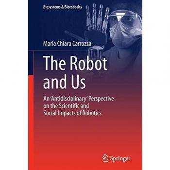 The Robot and Us: An 'Antidisciplinary' Perspective on the Scientific and Social Impacts of Robotics: 20
