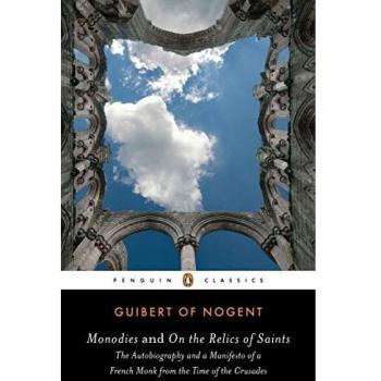 Monodies and On the Relics of Saints: The Autobiography and a Manifesto of a French Monk from theTime of the Crusades