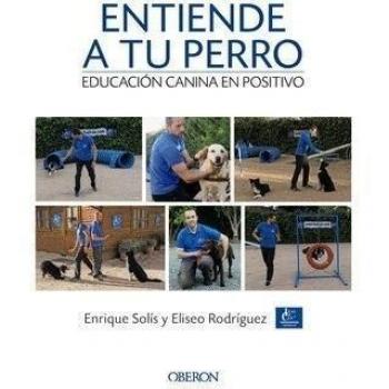 Entiende a tu perro. Educación canina en positivo - Solís álvarez, Enrique/rodríguez Carrasco, Eliseo