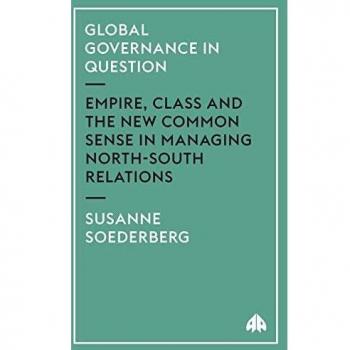 Global Governance in Question: Empire, Class, and the New Common Sense in Managing North-South Relations (Critical Introductions to World Politics) by Susanne Soederberg