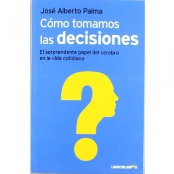 Como tomamos las decisiones: El sorprendente papel del cerebro en la vida cotidiana