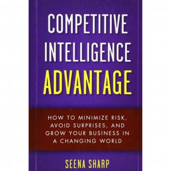 Competitive Intelligence Advantage: How to Minimize Risk, Avoid Surprises, and Grow Your Business in a Changing World
