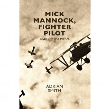 Mick Mannock, Fighter Pilot: Myth, Life and Politics