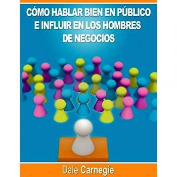 Como hablar bien en publico e influir en los hombres de negocios por Dale Carnegie autor de Como Ganar Amigos