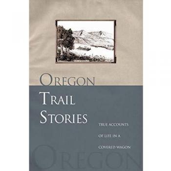 Oregon Trail Stories: True Accounts of Life in a Covered Wagon