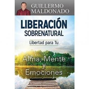 Liberación Sobrenatural: Libertad Para Tu Alma, Mente Y Emociones