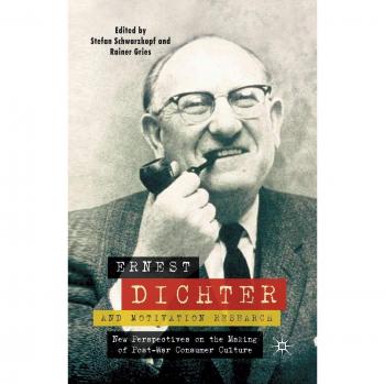 Ernest Dichter and Motivation Research: New Perspectives on the Making of Post-war Consumer Culture