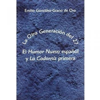 La Otra Generación del 27. El Humor Nuevo español y La Codorniz primera - Emilio Gonzalez Grano De Oro