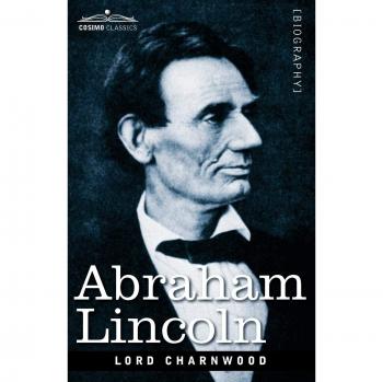 Abraham Lincoln: A Biography by Godfrey Rathbone Benson Charnwood