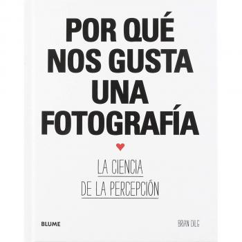 Por Qué Nos gusta Una Fotografía: La ciencia de la percepción - Dilg Brian