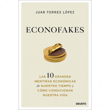 Econofakes: Las 10 grandes mentiras económicas de nuestro tiempo y cómo condicionan nuestra vida