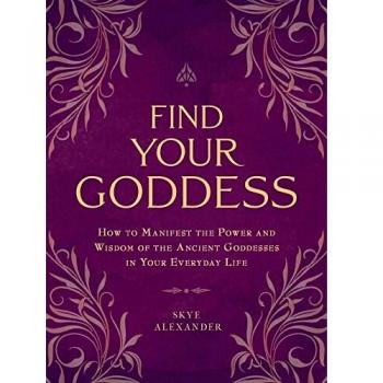 Find Your Goddess: How to Manifest the Power and Wisdom of the Ancient Goddesses in Your Everyday Life