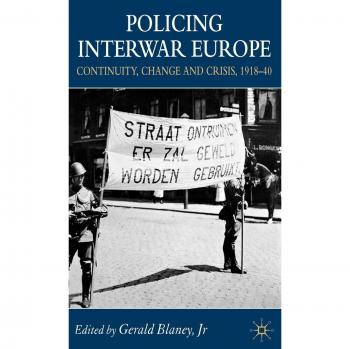Policing Interwar Europe: Continuity, Change and Crisis, 1918-40