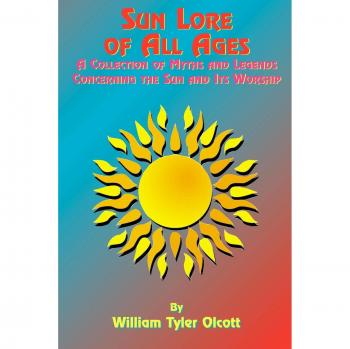 Sun Lore of All Ages: Myths, Legends, and Worship of the Sun - Paperback Edition by William Tyler Olcott