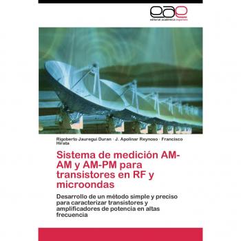 Sistema de medición AM-AM y AM-PM para transistores en RF y microondas: Desarrollo de un método simple y preciso para caracterizar transistores y ... de potencia en altas frecuencias