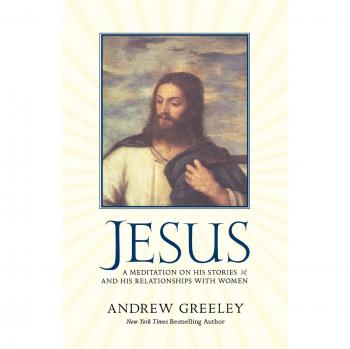 Jesus: A Reflective Exploration of His Narratives and Connections with Women by Andrew M. Greeley