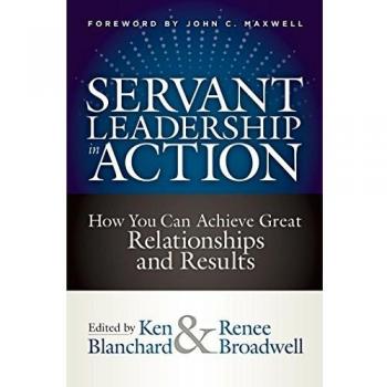 Servant Leadership In Action: How You Can Achieve Great Relationships and Results