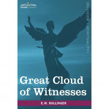 Great Cloud of Witnesses: A Series of Papers on Hebrews XI by E. W. Bullinger - Christian Theology Study Guide