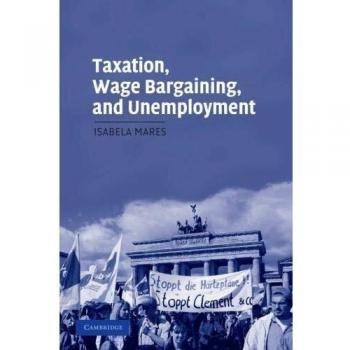 Taxation, Wage Bargaining, and Unemployment: Comparative Politics Paperback Edition