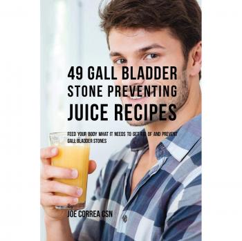 Recetas de Jugos para Prevenir Cálculos en la Vesícula Biliar: 49 Recetas para Nutrir tu Cuerpo y Eliminar Piedras en la Vesícula (Edición en Tapa Blanda)