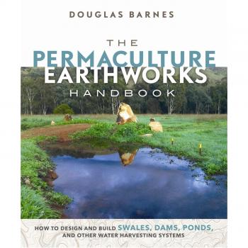 The Permaculture Earthworks Handbook: How to Design and Build Swales, Dams, Ponds, and other Water Harvesting Systems