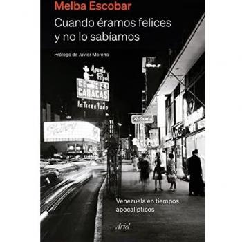 Cuando éramos felices y no lo sabíamos: Venezuela en tiempos apocalípticos (Ariel